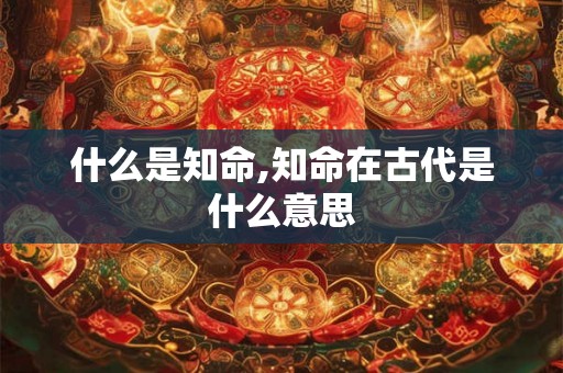 什么是知命,知命在古代是什么意思