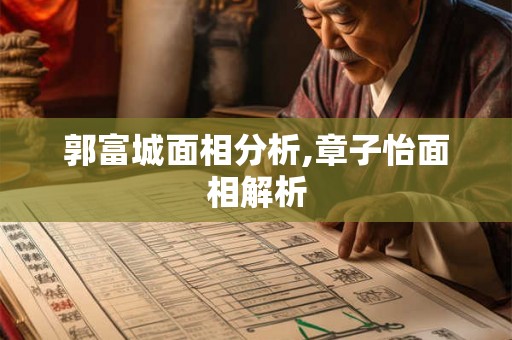 郭富城面相分析,章子怡面相解析