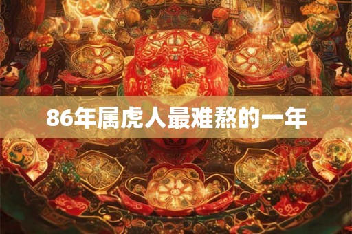 86年属虎人最难熬的一年