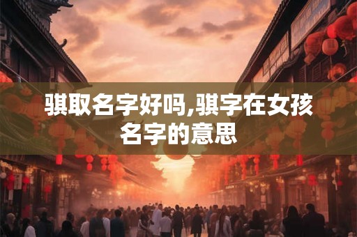 骐取名字好吗,骐字在女孩名字的意思