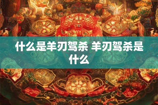 什么是羊刃驾杀 羊刃驾杀是什么