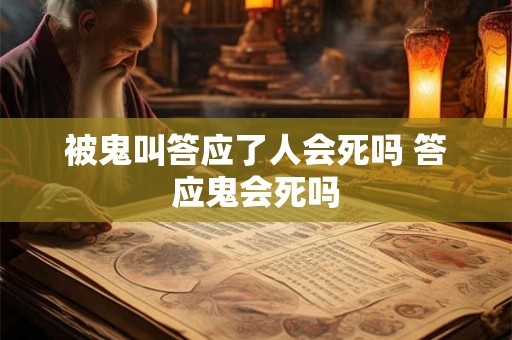 被鬼叫答应了人会死吗 答应鬼会死吗 被鬼叫答应了人会死吗 答应鬼会死吗