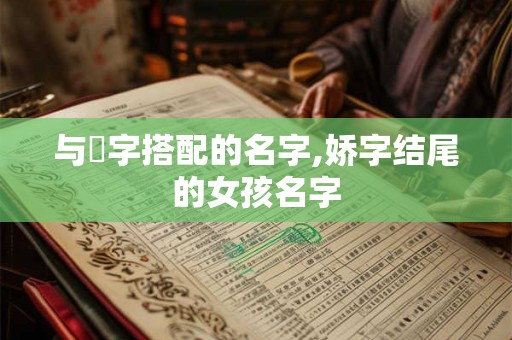 与婳字搭配的名字,娇字结尾的女孩名字
