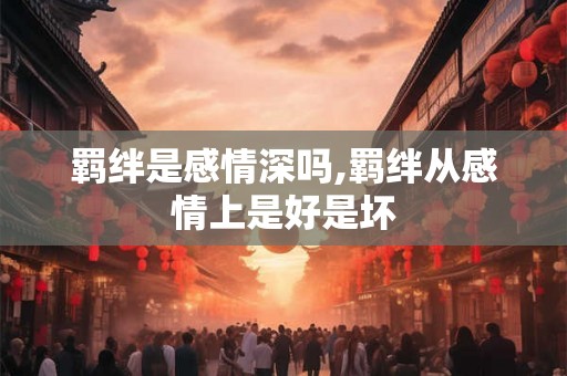 羁绊是感情深吗,羁绊从感情上是好是坏