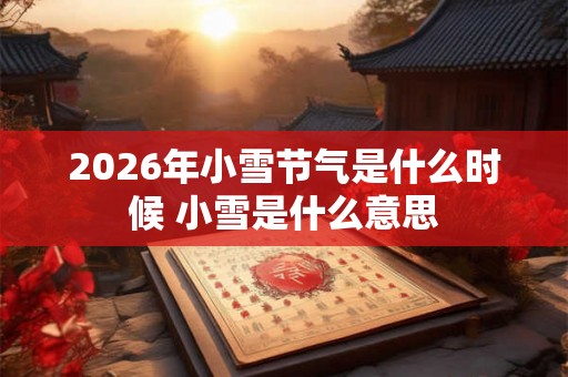 2026年小雪节气是什么时候 小雪是什么意思