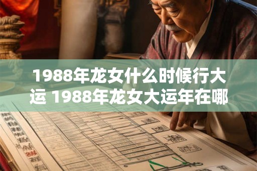 1988年龙女什么时候行大运 1988年龙女大运年在哪年