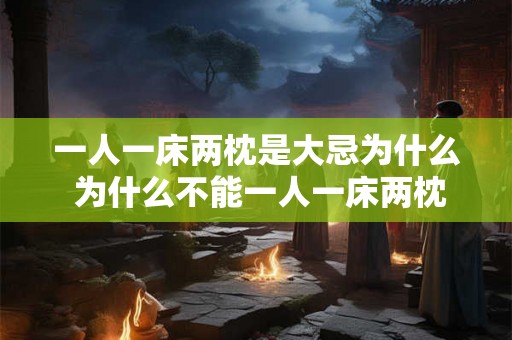 一人一床两枕是大忌为什么 为什么不能一人一床两枕