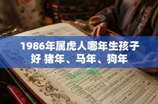 1986年属虎人哪年生孩子好 猪年、马年、狗年
