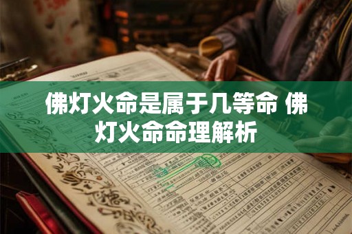佛灯火命是属于几等命 佛灯火命命理解析
