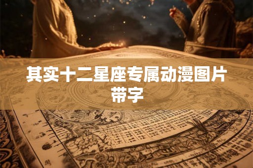 其实十二星座专属动漫图片带字 其实十二星座专属动漫图片带字