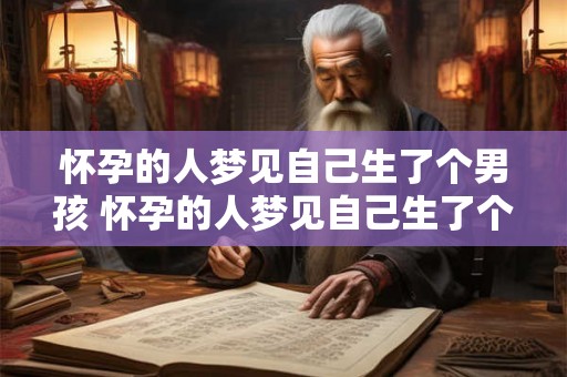 怀孕的人梦见自己生了个男孩 怀孕的人梦见自己生了个男孩这意味着什么 怀孕的人梦见自己生了个男孩 怀孕的人梦见自己生了个男孩这意味着什么