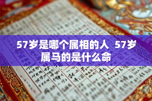 57岁是哪个属相的人  57岁属马的是什么命