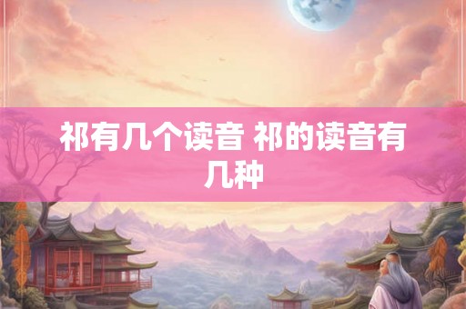 祁有几个读音 祁的读音有几种