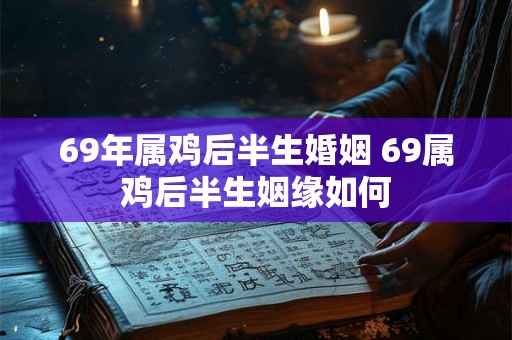 69年属鸡后半生婚姻 69属鸡后半生姻缘如何 69年属鸡后半生婚姻 69属鸡后半生姻缘如何