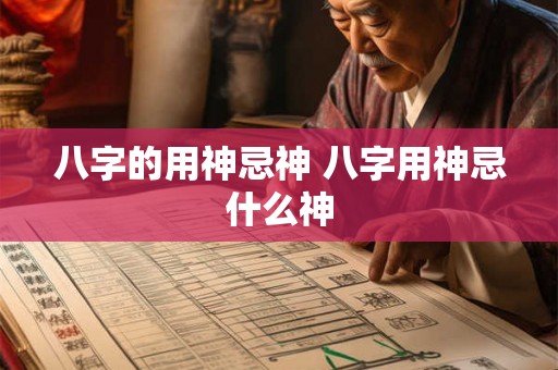 八字的用神忌神 八字用神忌什么神