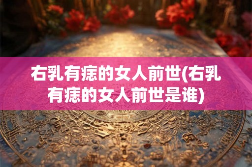 右乳有痣的女人前世(右乳有痣的女人前世是谁) 右乳有痣的女人前世(右乳有痣的女人前世是谁)