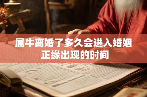 属牛离婚了多久会进入婚姻 正缘出现的时间