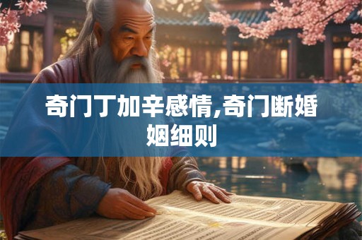 奇门丁加辛感情,奇门断婚姻细则 奇门丁加辛感情,奇门断婚姻细则