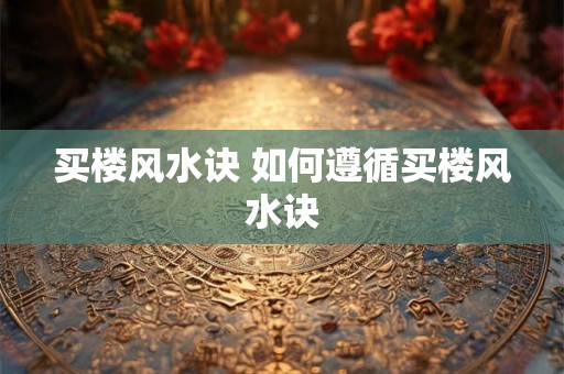 买楼风水诀 如何遵循买楼风水诀 买楼风水诀 如何遵循买楼风水诀
