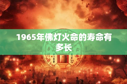 1965年佛灯火命的寿命有多长