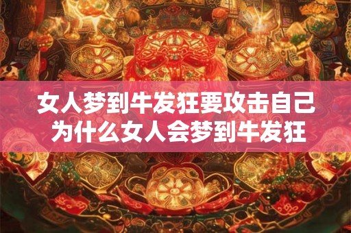 女人梦到牛发狂要攻击自己 为什么女人会梦到牛发狂要攻击自己