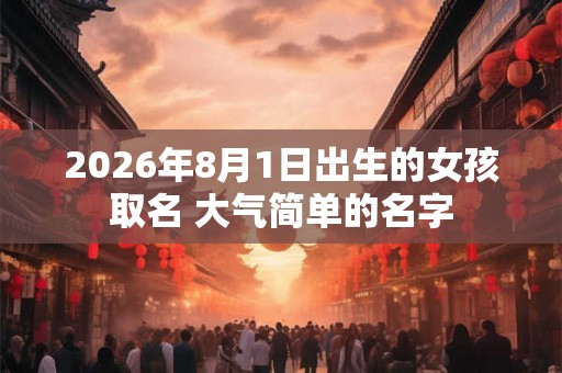 2026年8月1日出生的女孩取名 大气简单的名字