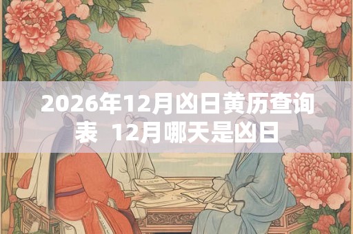 2026年12月凶日黄历查询表  12月哪天是凶日