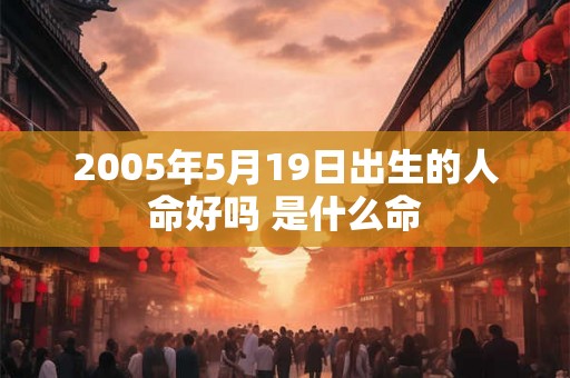 2005年5月19日出生的人命好吗 是什么命