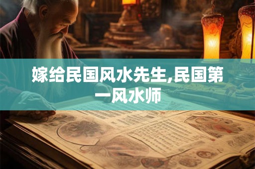 嫁给民国风水先生,民国第一风水师 嫁给民国风水先生,民国第一风水师
