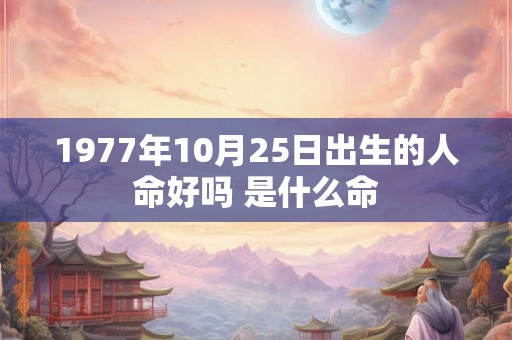 1977年10月25日出生的人命好吗 是什么命