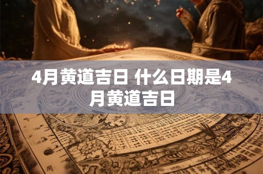 4月黄道吉日 什么日期是4月黄道吉日