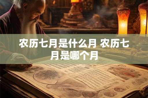 农历七月是什么月 农历七月是哪个月