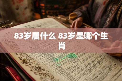 83岁属什么 83岁是哪个生肖