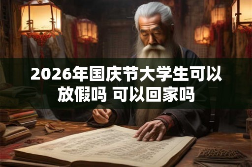 2026年国庆节大学生可以放假吗 可以回家吗