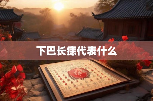 下巴长痣代表什么 下巴长痣代表什么