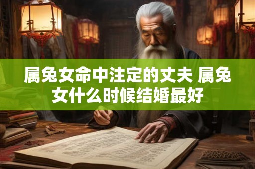 属兔女命中注定的丈夫 属兔女什么时候结婚最好