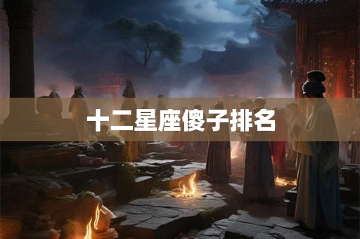 十二星座傻子排名