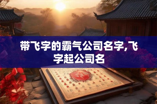 带飞字的霸气公司名字,飞字起公司名