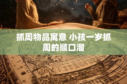 抓周物品寓意 小孩一岁抓周的顺口溜