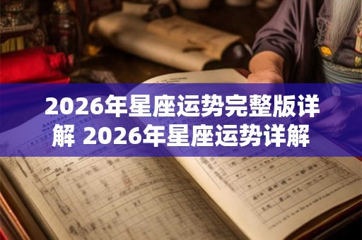 2026年星座运势完整版详解 2026年星座运势详解