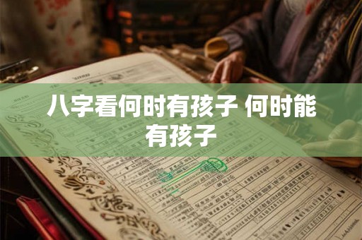 八字看何时有孩子 何时能有孩子