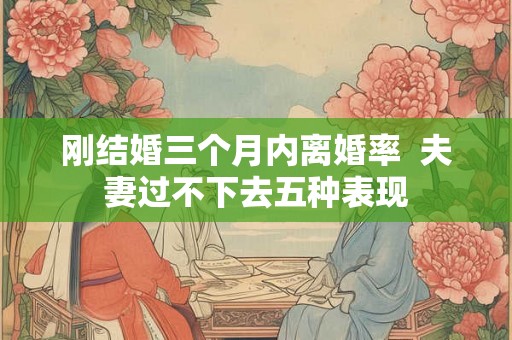 刚结婚三个月内离婚率  夫妻过不下去五种表现