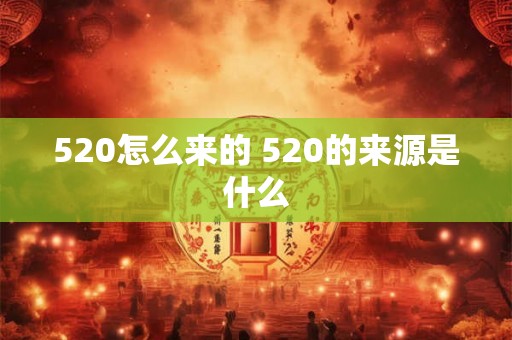 520怎么来的 520的来源是什么 520怎么来的 520的来源是什么