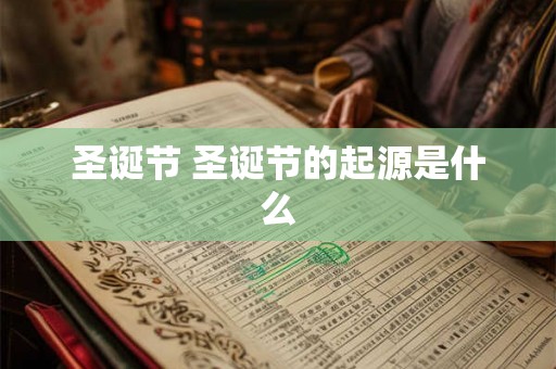 圣诞节 圣诞节的起源是什么 圣诞节 圣诞节的起源是什么