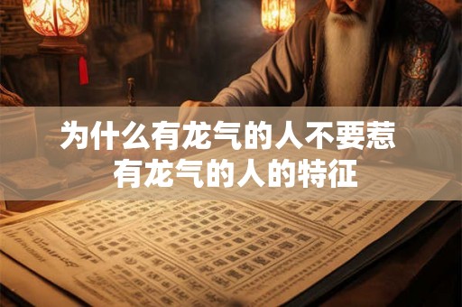 为什么有龙气的人不要惹  有龙气的人的特征