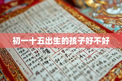 初一十五出生的孩子好不好