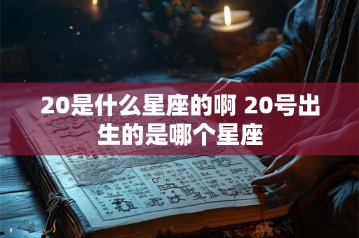 20是什么星座的啊 20号出生的是哪个星座