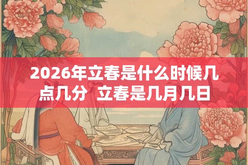 2026年立春是什么时候几点几分  立春是几月几日