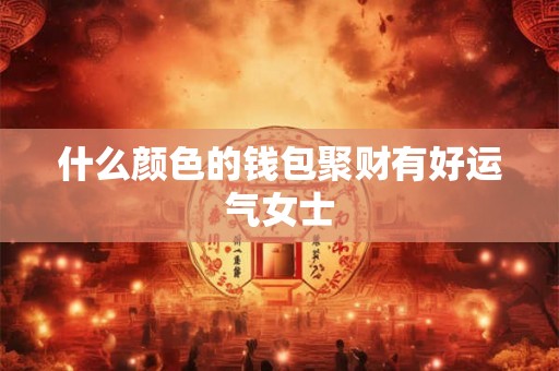 什么颜色的钱包聚财有好运气女士