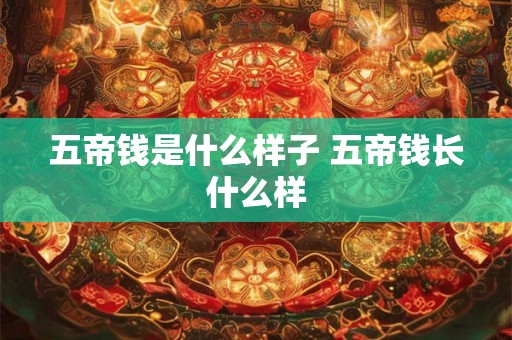 五帝钱是什么样子 五帝钱长什么样 五帝钱是什么样子 五帝钱长什么样